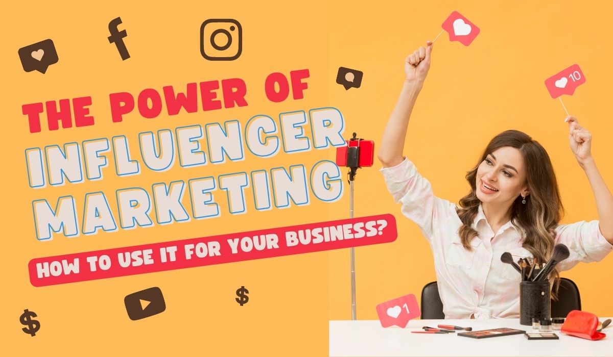 The Power of Influencer Marketing and How to Use It for Your Business